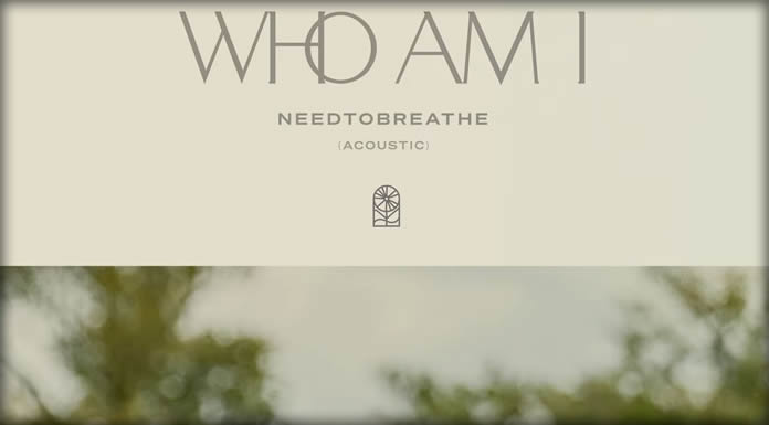 NEEDTOBREATHE Presenta La Versión Acústica De Su Sencillo "Who Am I"
